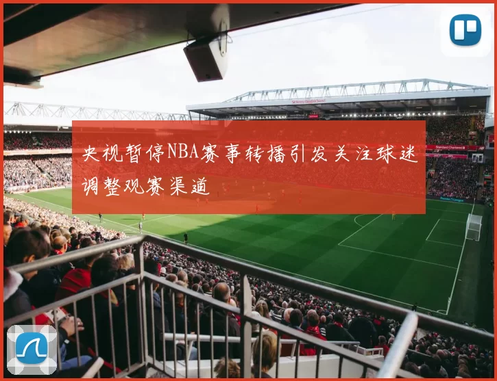 央视暂停NBA赛事转播引发关注球迷调整观赛渠道