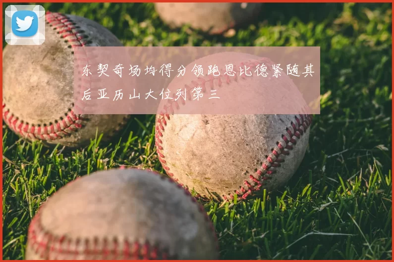 东契奇场均得分领跑恩比德紧随其后亚历山大位列第三
