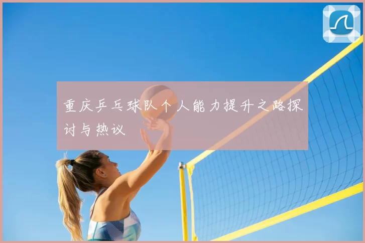重庆乒乓球队个人能力提升之路探讨与热议
