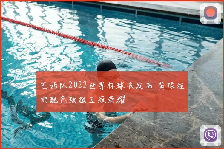 巴西队2022世界杯球衣发布 黄绿经典配色致敬五冠荣耀