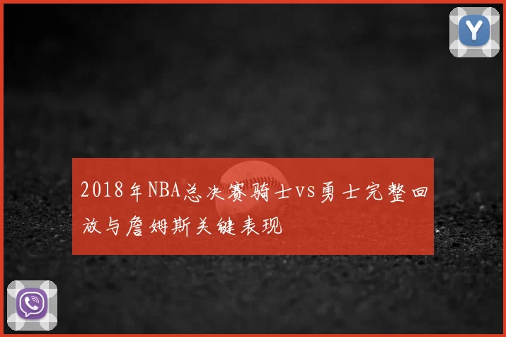 2018年NBA总决赛骑士vs勇士完整回放与詹姆斯关键表现