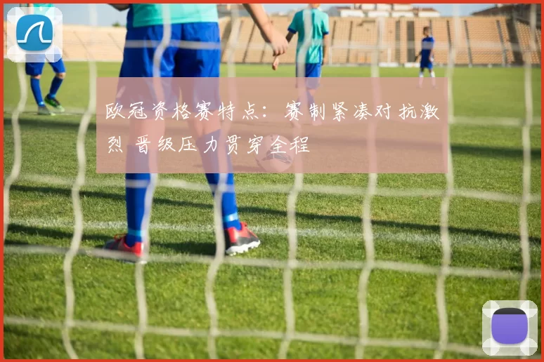欧冠资格赛特点：赛制紧凑对抗激烈 晋级压力贯穿全程