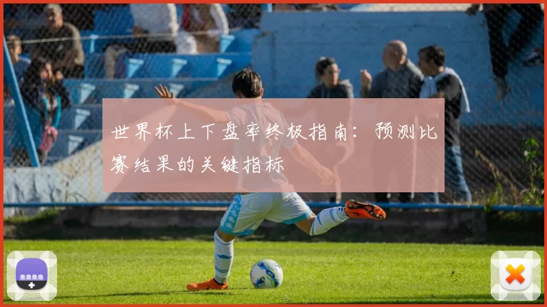 世界杯上下盘率终极指南：预测比赛结果的关键指标