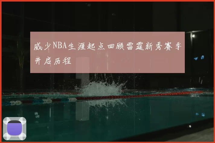 威少NBA生涯起点回顾雷霆新秀赛季开启历程