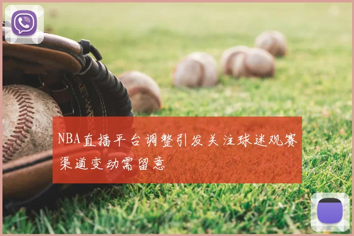 NBA直播平台调整引发关注球迷观赛渠道变动需留意
