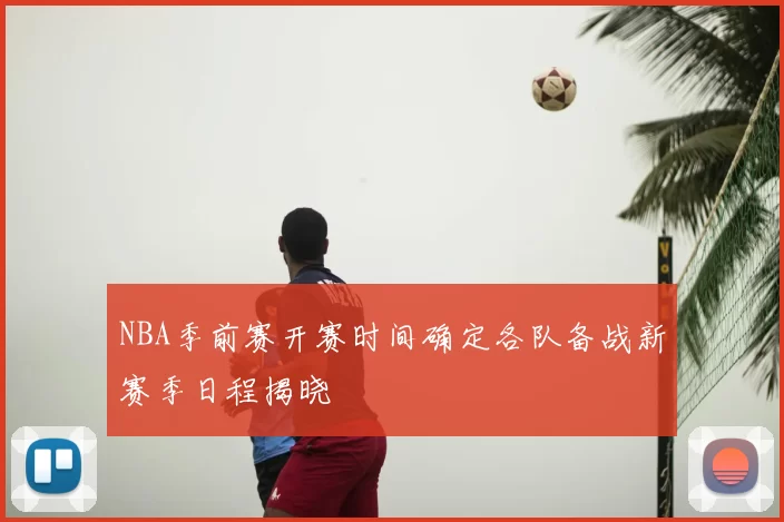 NBA季前赛开赛时间确定各队备战新赛季日程揭晓