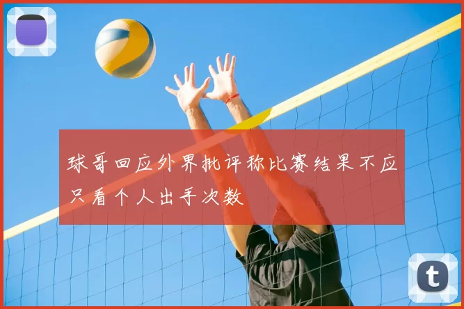 球哥回应外界批评称比赛结果不应只看个人出手次数