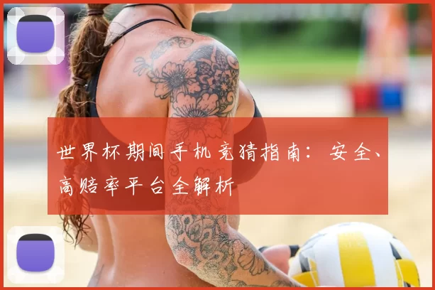 世界杯期间手机竞猜指南:安全、高赔率平台全解析