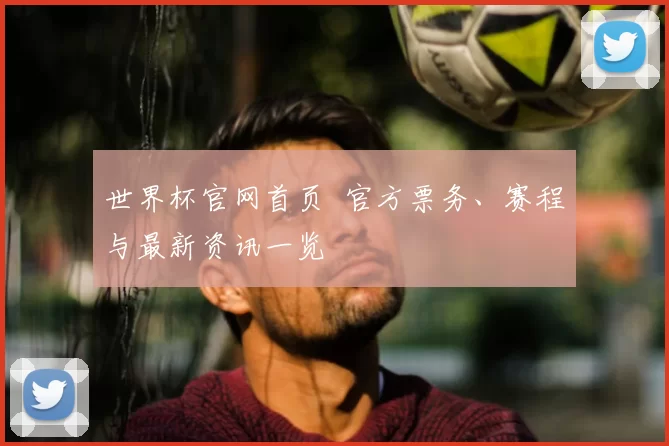 世界杯官网首页 官方票务、赛程与最新资讯一览