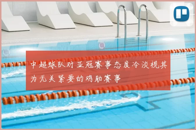 中超球队对亚冠赛事态度冷淡视其为无关紧要的鸡肋赛事