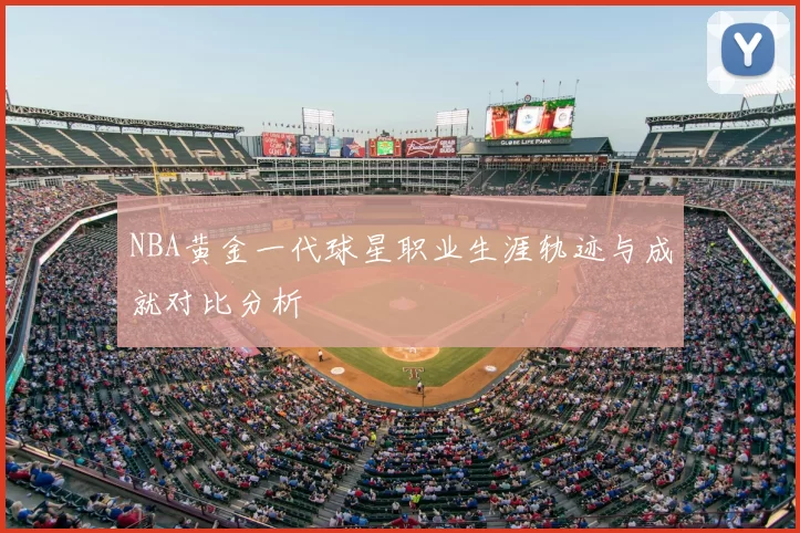 NBA黄金一代球星职业生涯轨迹与成就对比分析