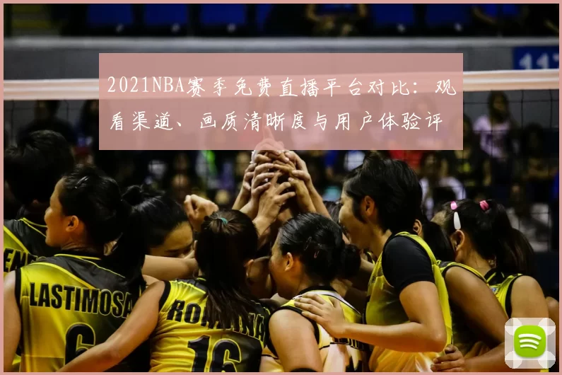 2021NBA赛季免费直播平台对比：观看渠道、画质清晰度与用户体验评测