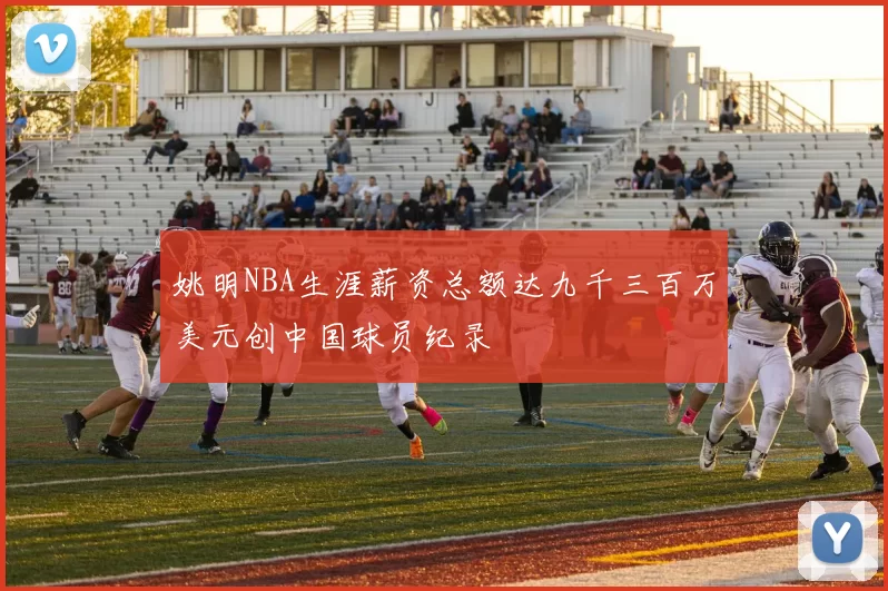 姚明NBA生涯薪资总额达九千三百万美元创中国球员纪录