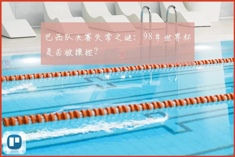 巴西队决赛失常之谜:98年世界杯是否被操控?