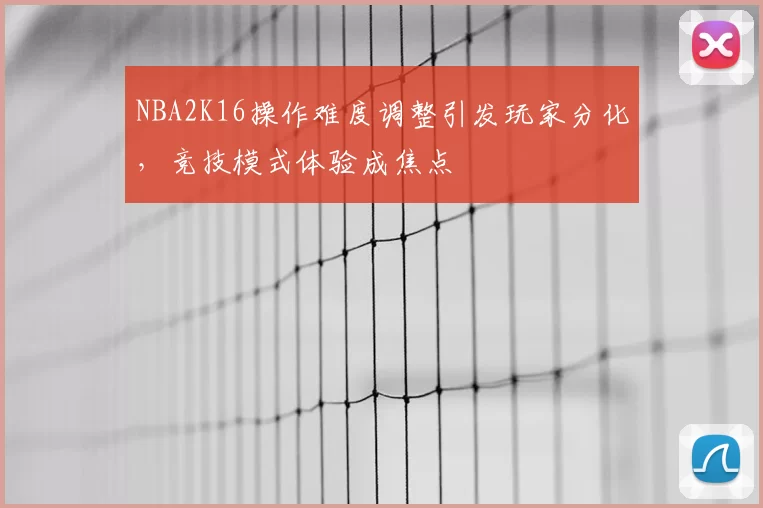 NBA2K16操作难度调整引发玩家分化,竞技模式体验成焦点