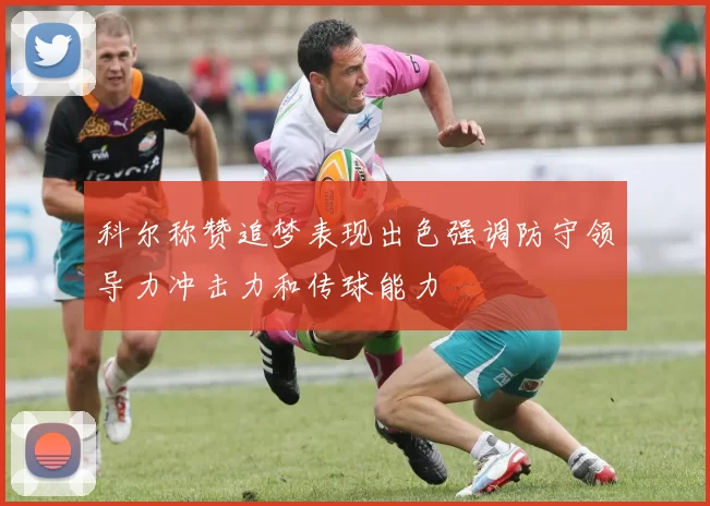 科尔称赞追梦表现出色强调防守领导力冲击力和传球能力