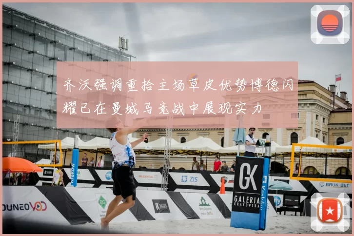 齐沃强调重拾主场草皮优势博德闪耀已在曼城马竞战中展现实力