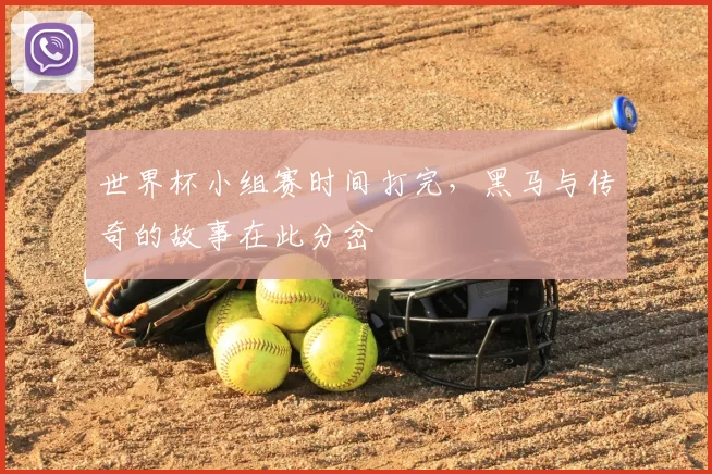 世界杯小组赛时间打完,黑马与传奇的故事在此分岔