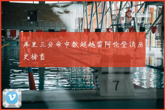 库里三分命中数超越雷阿伦登顶历史榜首