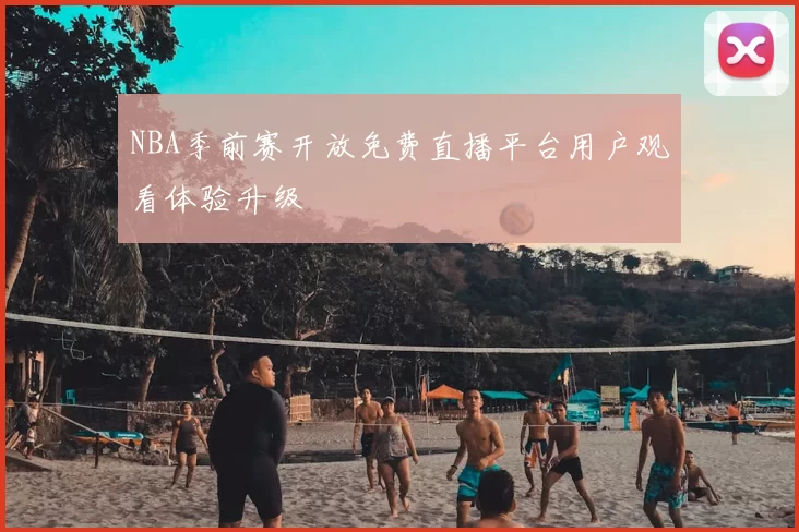 NBA季前赛开放免费直播平台用户观看体验升级