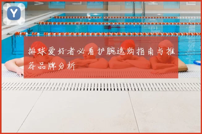 排球爱好者必看护腕选购指南与推荐品牌分析