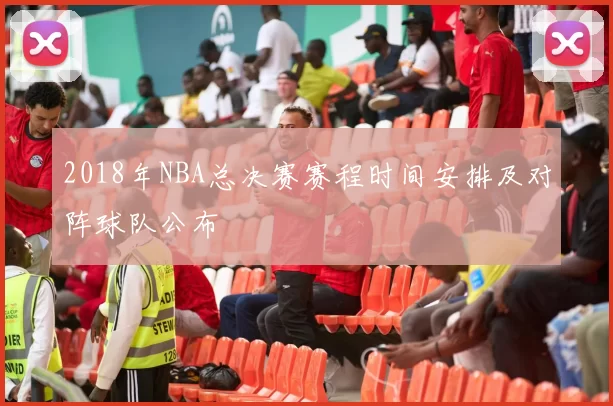 2018年NBA总决赛赛程时间安排及对阵球队公布