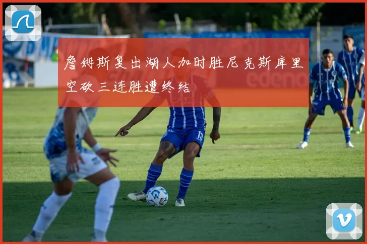 詹姆斯复出湖人加时胜尼克斯库里空砍三连胜遭终结