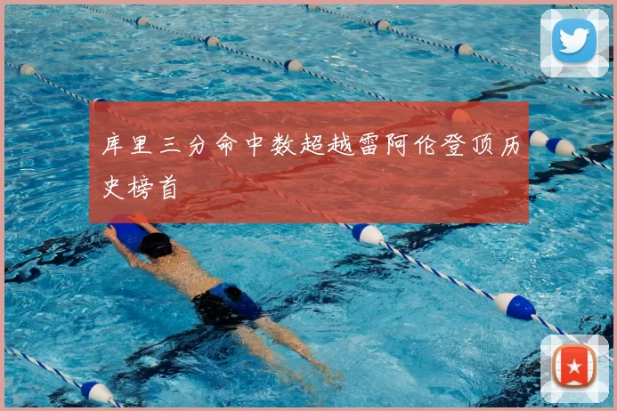 库里三分命中数超越雷阿伦登顶历史榜首