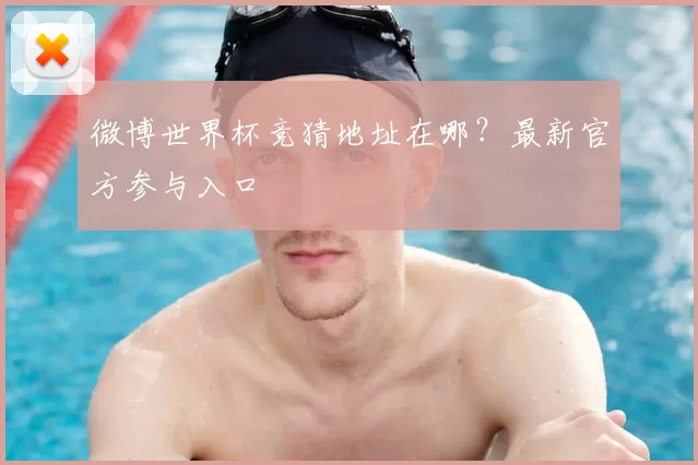 微博世界杯竞猜地址在哪?最新官方参与入口