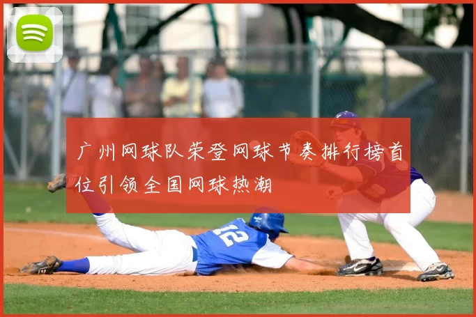 广州网球队荣登网球节奏排行榜首位引领全国网球热潮