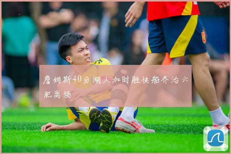 詹姆斯40分湖人加时胜快船乔治六犯离场