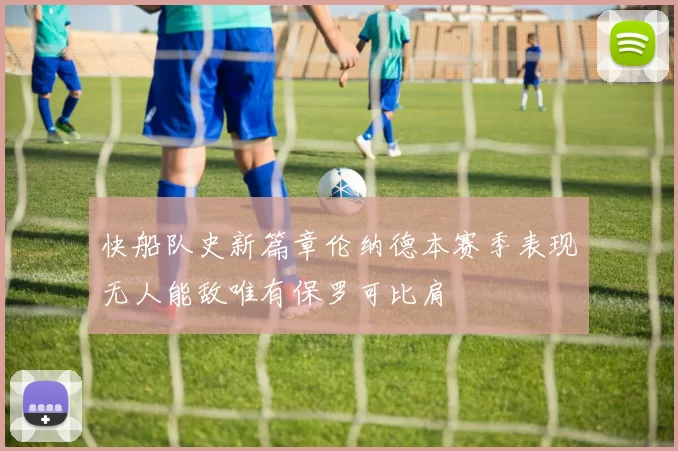 快船队史新篇章伦纳德本赛季表现无人能敌唯有保罗可比肩