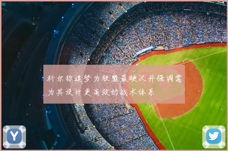 科尔称追梦为联盟最硬汉并强调需为其设计更高效的战术体系