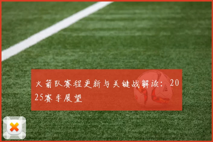 火箭队赛程更新与关键战解读:2025赛季展望