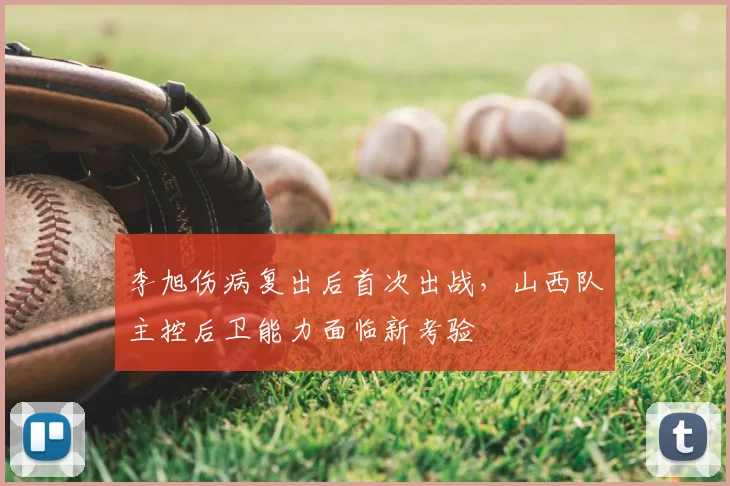 李旭伤病复出后首次出战，山西队主控后卫能力面临新考验