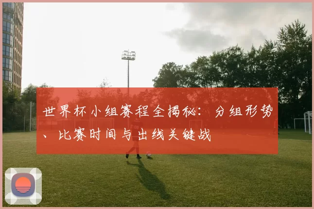 世界杯小组赛程全揭秘：分组形势、比赛时间与出线关键战