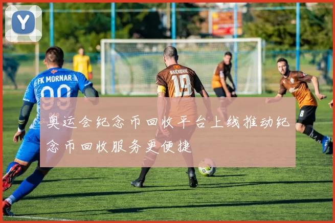 奥运会纪念币回收平台上线推动纪念币回收服务更便捷