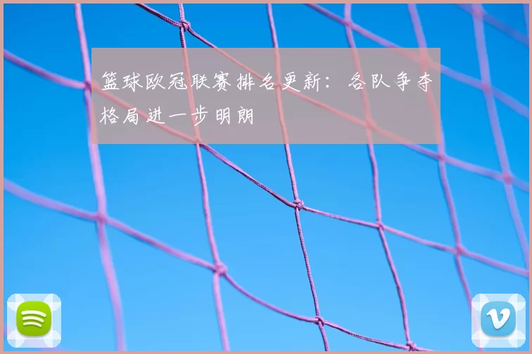 篮球欧冠联赛排名更新：各队争夺格局进一步明朗