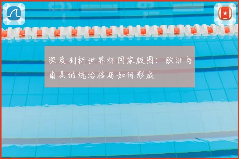 深度剖析世界杯国家版图：欧洲与南美的统治格局如何形成