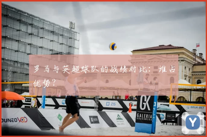 罗马与英超球队的战绩对比:谁占优势?