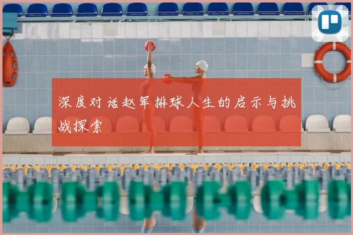 深度对话赵军排球人生的启示与挑战探索