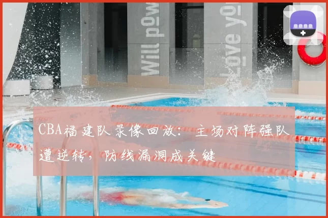 CBA福建队录像回放：主场对阵强队遭逆转，防线漏洞成关键