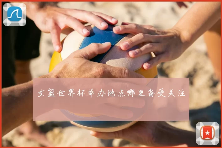 女篮世界杯举办地点哪里备受关注