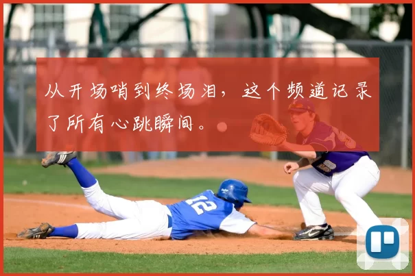 从开场哨到终场泪,这个频道记录了所有心跳瞬间。