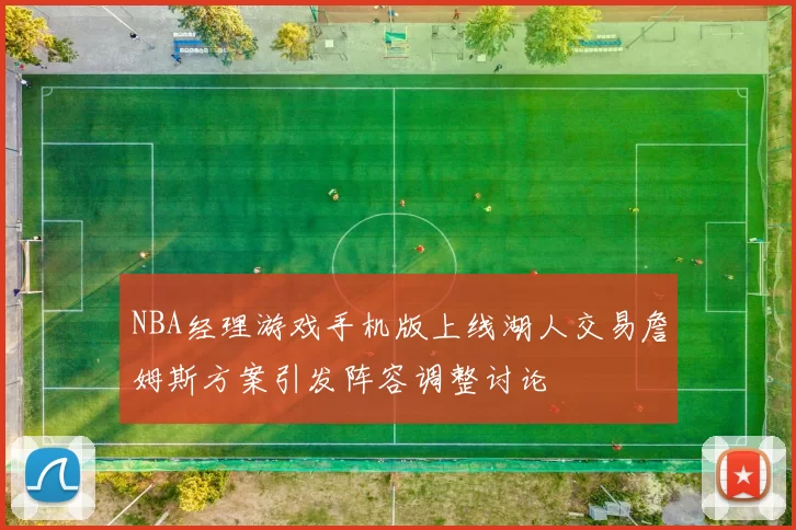 NBA经理游戏手机版上线湖人交易詹姆斯方案引发阵容调整讨论