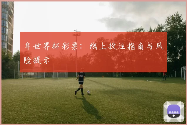 年世界杯彩票：线上投注指南与风险提示