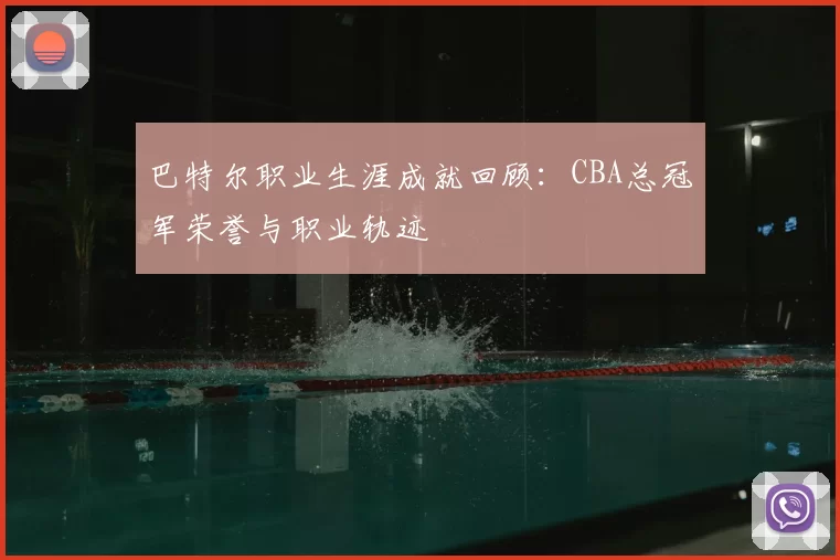 巴特尔职业生涯成就回顾：CBA总冠军荣誉与职业轨迹