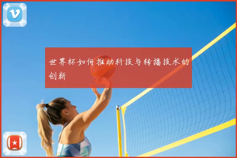 世界杯如何推动科技与转播技术的创新