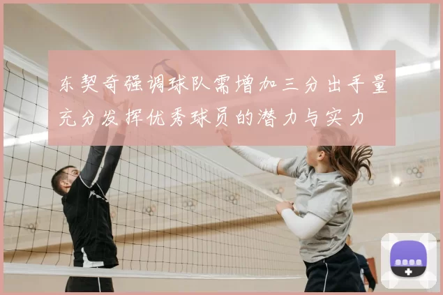 东契奇强调球队需增加三分出手量充分发挥优秀球员的潜力与实力