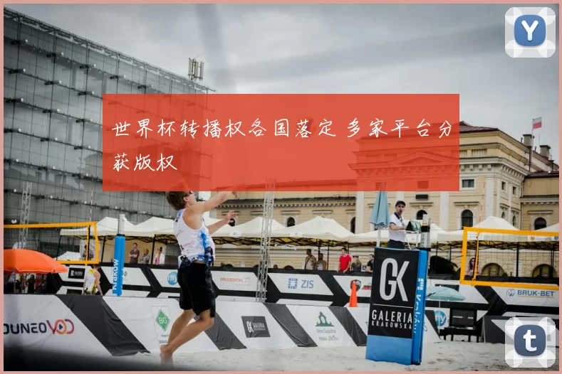 世界杯转播权各国落定 多家平台分获版权